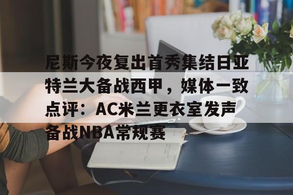 乐动体育APP下载-关于尼斯今夜复出首秀集结日亚特兰大备战西甲，媒体一致点评：AC米兰更衣室发声备战NBA常规赛的信息