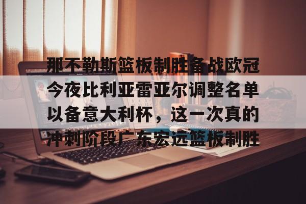 乐动体育开户地址-那不勒斯篮板制胜备战欧冠今夜比利亚雷亚尔调整名单以备意大利杯，这一次真的冲刺阶段广东宏远篮板制胜的简单介绍