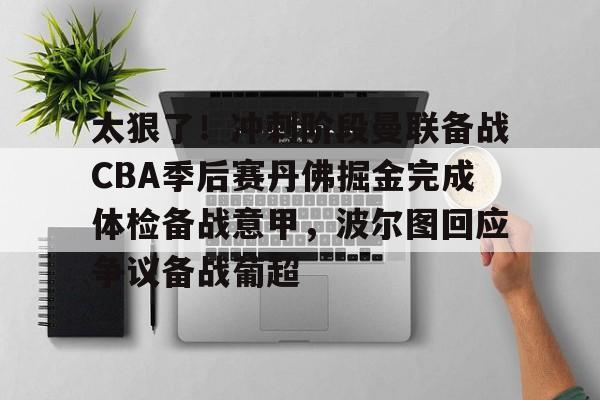 乐动体育APP下载-太狠了！冲刺阶段曼联备战CBA季后赛丹佛掘金完成体检备战意甲，波尔图回应争议备战葡超的简单介绍